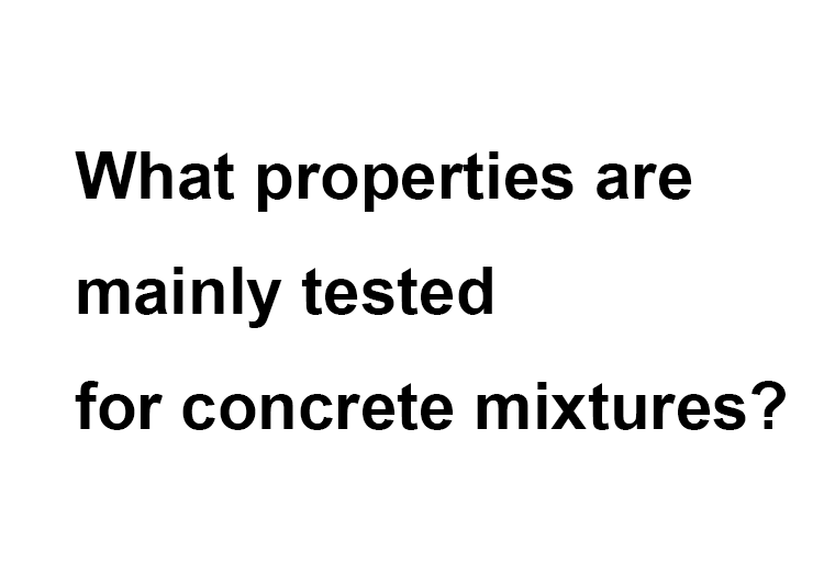 What properties are mainly tested for concrete mixtures