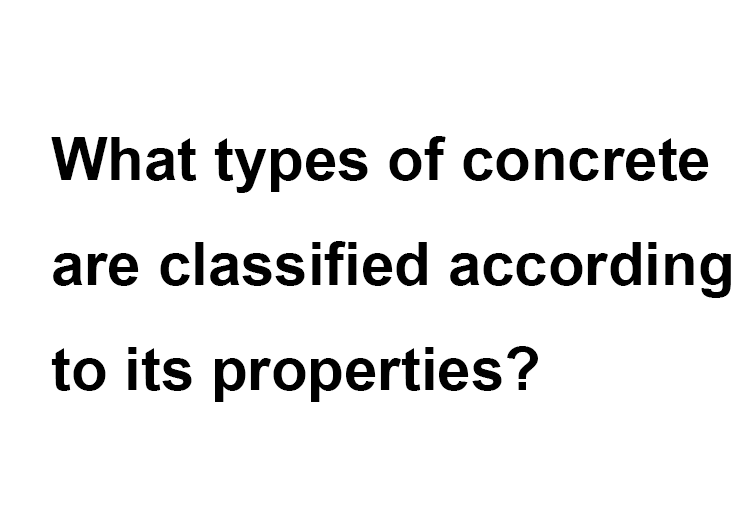 What types of concrete are classified according to its properties?